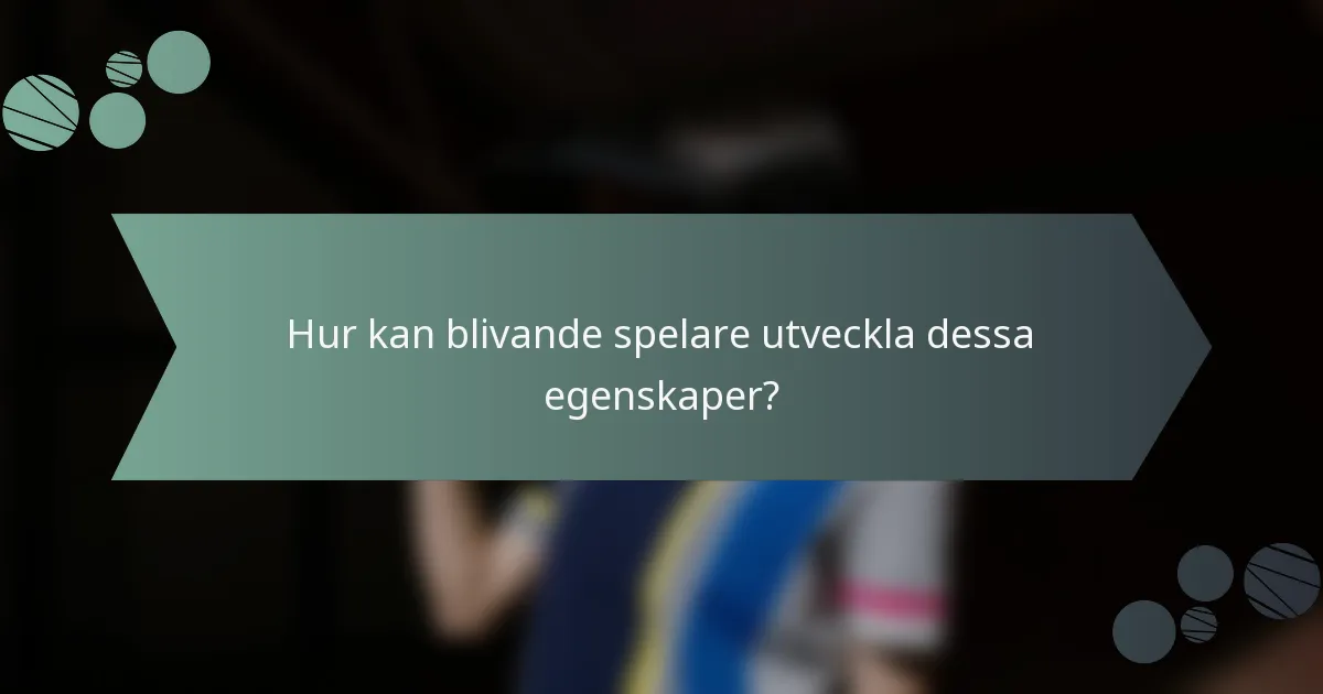 Hur kan blivande spelare utveckla dessa egenskaper?
