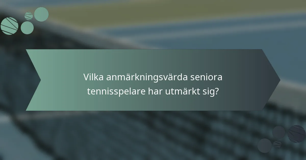 Vilka anmärkningsvärda seniora tennisspelare har utmärkt sig?