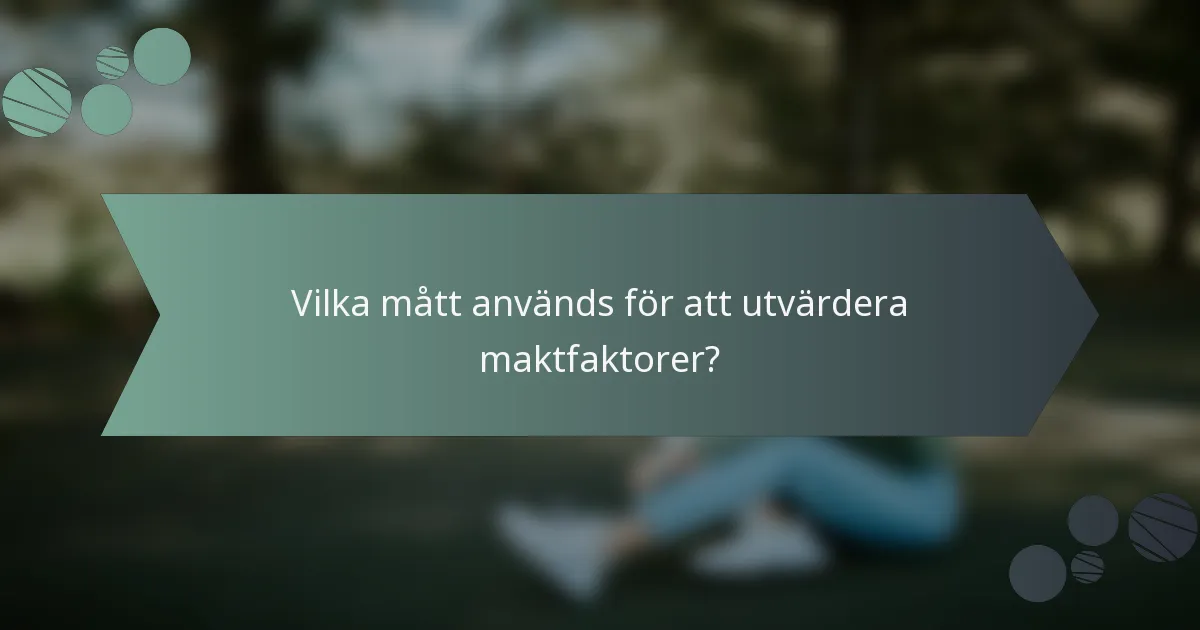 Vilka mått används för att utvärdera maktfaktorer?