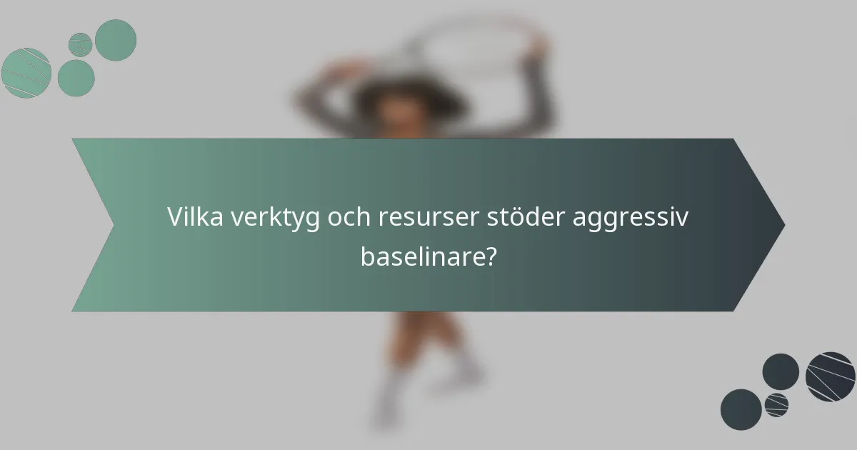 Vilka verktyg och resurser stöder aggressiv baselinare?