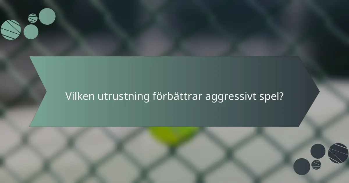 Vilken utrustning förbättrar aggressivt spel?